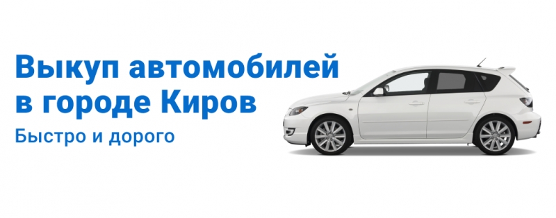 Выкуп автомобилей в Кирове быстро и дорого