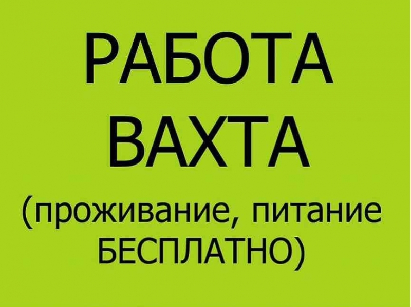 Требуются разнорабочие на вахту