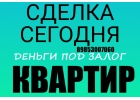 Сделка сегодня. Деньги под залог квартиры под 1,5 в месяц.