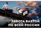 Работа ВАХТОЙ по всей РФ